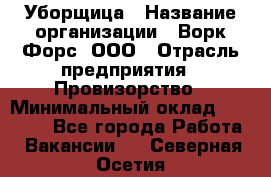 Уборщица › Название организации ­ Ворк Форс, ООО › Отрасль предприятия ­ Провизорство › Минимальный оклад ­ 30 000 - Все города Работа » Вакансии   . Северная Осетия